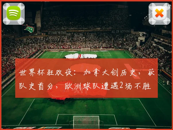 世界杯狂欢夜：加拿大创历史，获队史首分，欧洲球队遭遇2场不胜