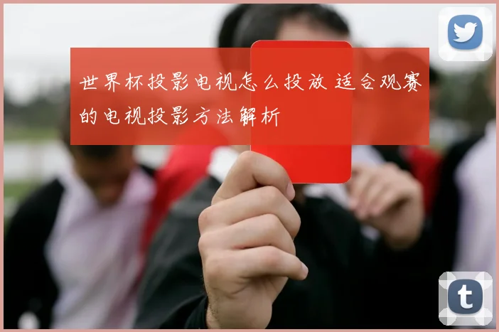 世界杯投影电视怎么投放 适合观赛的电视投影方法解析