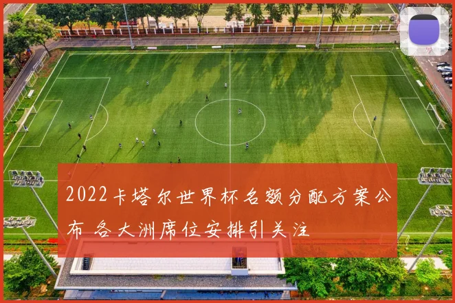 2022卡塔尔世界杯名额分配方案公布 各大洲席位安排引关注