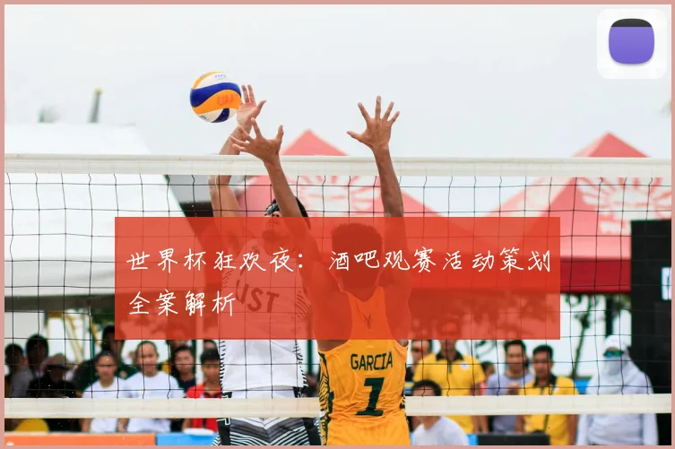 世界杯狂欢夜:酒吧观赛活动策划全案解析