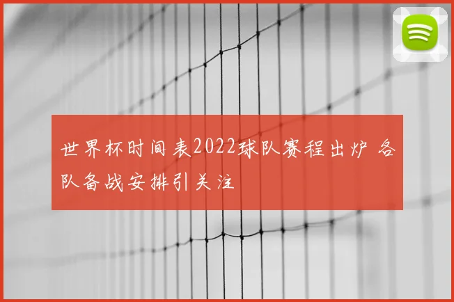 世界杯时间表2022球队赛程出炉 各队备战安排引关注