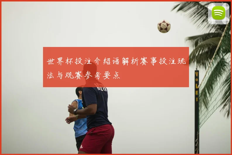 世界杯投注介绍语解析赛事投注玩法与观赛参考要点