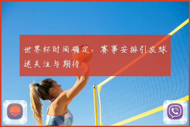 世界杯时间确定，赛事安排引发球迷关注与期待