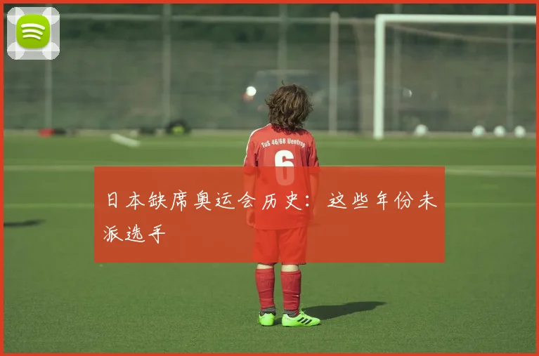 日本缺席奥运会历史:这些年份未派选手